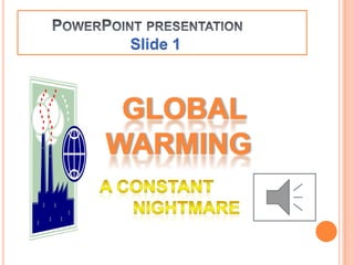       PowerPoint presentationSlide 1     Global   Warming  A constant              NIGHTMARE 