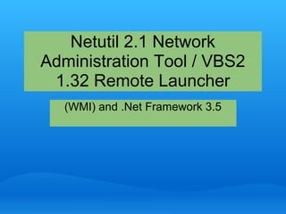 Netutil 2.1 Network
Administration Tool / VBS2
1.32 Remote Launcher
(WMI) and .Net Framework 3.5
 