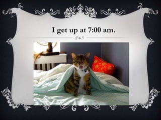 I get up at 7:00 am.
 