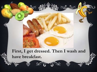 First, I get dressed. Then I wash and
have breakfast.
 