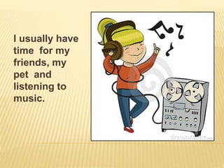 l usually have
time for my
friends, my
pet and
listening to
music.
 
