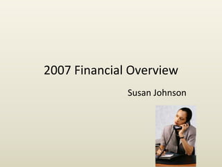 2007 Financial Overview
Susan Johnson
 