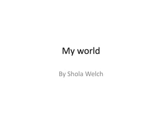 My world

By Shola Welch
 
