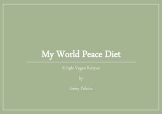 My World Peace Diet
Simple Vegan Recipes
by
Gerry Yokota
 