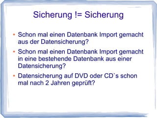 Sicherung != Sicherung


    Machen Sie Datensicherung nach Empfehlung
    des BSI (Bundesamt für Sicherheit in der
    Informationstechnik) ?

    Prüfen Sie die Datensicherung nach der
    Datensicherung ?

    Alle 3 Monate eine Test-Installation der
    Datensicherung durchgeführt?
 