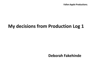 Fallen Apple Productions.




My decisions from Production Log 1




                  Deborah Fakehinde
 