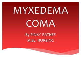MYXEDEMA
COMA
By PINKY RATHEE
M.Sc. NURSING
 