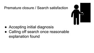Premature closure / Search satisfaction
● Accepting initial diagnosis
● Calling off search once reasonable
explanation found
 