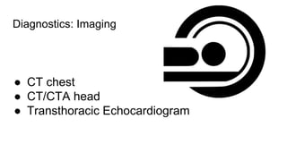 Diagnostics: Imaging
● CT chest
● CT/CTA head
● Transthoracic Echocardiogram
 