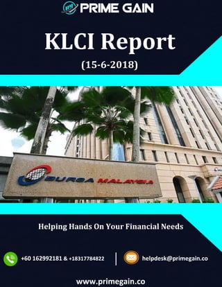 KLCI Report
(15-6-2018)
Helping Hands On Your Financial Needs
+60 162992181 & +18317784822 helpdesk@primegain.co
www.primegain.co
 