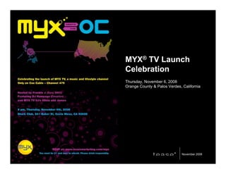 MYX® TV Launch
Celebration
Thursday, November 6, 2008
Orange County & Palos Verdes, California




                              November 2008
                               31 July 2008
 