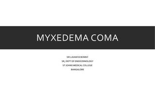 MYXEDEMA COMA
DR LAVANYA BONNY
SR, DEPT OF ENDOCRINOLOGY
ST JOHNS MEDICAL COLLEGE
BANGALORE
 