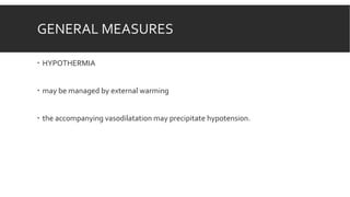 GENERAL MEASURES
 HYPOTHERMIA
 may be managed by external warming
 the accompanying vasodilatation may precipitate hypotension.
 