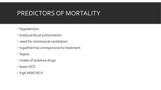 PREDICTORS OF MORTALITY
 Hypotension
 bradycardia at presentation
 need for mechanical ventilation
 hypothermia unresponsive to treatment
 Sepsis
 intake of sedative drugs
 lower GCS
 high APACHE II
 