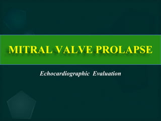 MITRAL VALVE PROLAPSE
Echocardiographic Evaluation
 