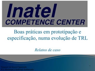 1
Boas práticas em prototipação e
especificação, numa evolução de TRL
Relatos de caso
Natanael de Souza Figueiredo
ICC Hardware e Software Embarcado
 
