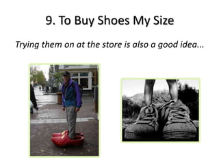 9. To Buy Shoes My Size
Trying them on at the store is also a good idea...
 