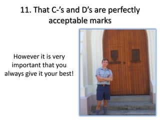 11. That C-’s and D’s are perfectly
             acceptable marks



   However it is very
  important that you
always give it your best!
 