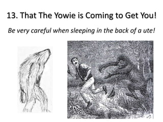 13. That The Yowie is Coming to Get You!
Be very careful when sleeping in the back of a ute!
 