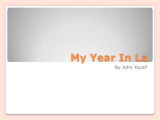 My Year In La
       By John Yousif
 