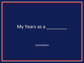 My Years as a ________
ruminations
 