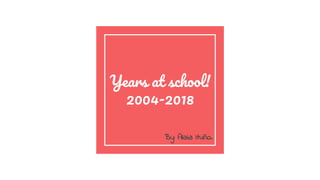 Years at school!
2004-2018
By: Alaia Ituño.
 