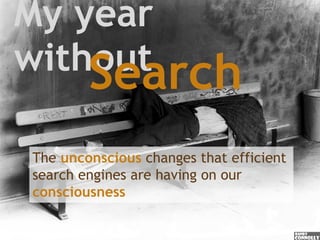 My year without Search The   unconscious   changes that efficient search engines are having on our  consciousness 