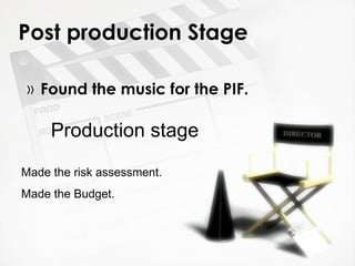 Post production Stage Found the music for the PIF. Production stage Made the risk assessment. Made the Budget. 