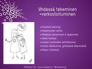 Redesan Oy - www.redesan.fi - @redesanoy
Yhdessä tekeminen


=verkostoituminen
Invisible learning


Kokemusten vaihto


Yh...