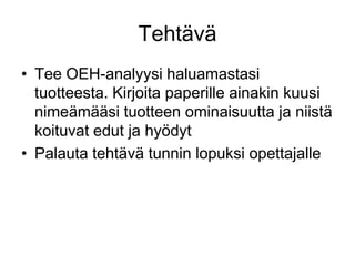 Tee OEH-analyysi haluamastasi tuotteesta. Kirjoita paperille ainakin kuusi nimeämääsi tuotteen ominaisuutta ja niistä koituvat edut ja hyödytPalauta tehtävä tunnin lopuksi opettajalleTehtävä