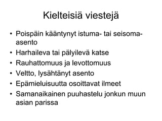Poispäin kääntynyt istuma- tai seisoma-asentoHarhaileva tai pälyilevä katseRauhattomuus ja levottomuusVeltto, lysähtänyt asentoEpämieluisuutta osoittavat ilmeetSamanaikainen puuhastelu jonkun muun asian parissaKielteisiä viestejä
