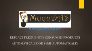 http://www.myyydas.com
REPLACE FREQUENTLY CONSUMED PRODUCTS
AUTOMATICALLY OR SEMI-AUTOMATICALLY
 