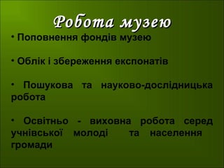 Робота музеюРобота музею
• Поповнення фондів музею
• Облік і збереження експонатів
• Пошукова та науково-дослідницька
робота
• Освітньо - виховна робота серед
учнівської молоді та населення
громади
 