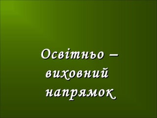 Освітньо –Освітньо –
виховнийвиховний
напрямокнапрямок
 