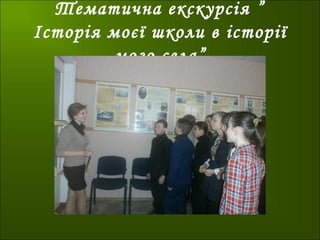 Тематична екскурсія ”
Історія моєї школи в історії
мого села”
 