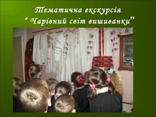 Тематична екскурсія
“ Чарівний світ вишиванки”
 