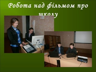 Робота над фільмом про
школу
 