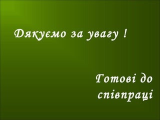 Дякуємо за увагу !
Готові до
співпраці
 