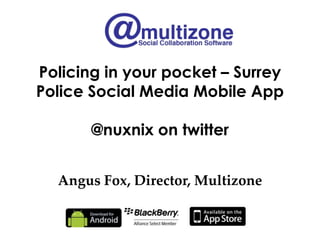 Policing in your pocket – Surrey
Police Social Media Mobile App

       @nuxnix on twitter


  Angus Fox, Director, Multizone
 