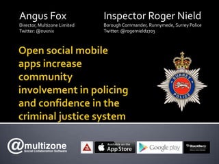 Angus Fox
Director, Multizone Limited
Twitter: @nuxnix
Inspector Roger Nield
Borough Commander, Runnymede, Surrey Police
Twitter: @rogernield2703
 
