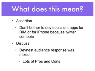 What does this mean?
• Assertion
 • Donʼt bother to develop client apps for
   RIM or for iPhone because twitter
   compete
• Discuss
 • Devnest audience response was
   mixed.
   • Lots of Pros and Cons
 