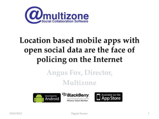 Location based mobile apps with
         open social data are the face of
            policing on the Internet
               Angus Fox, Director,
                   Multizone



25/01/2012            Digital Surrey        1
 