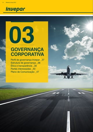 03
Perfil de governança Invepar _37
Estrutura de governança _38
Ética e transparência _39
Partes interessadas _40
Plano de Comunicação _47
GOVERNANÇA
CORPORATIVA
36 Relatório Anual 2012
 