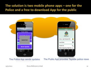 The Police App sends updates              The Public App provides Tayside police news

03/12/2012           ©2012 Multizone Limited                                           10
 