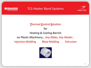 TCS Heater Band SystemsThermal Control SolutionforHeating & Cooling Barrelson Plastic Machinery… Any Make, Any Model…Injection Molding         Blow Molding         Extrusion2
