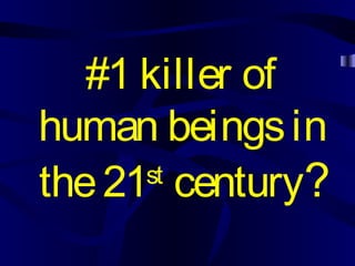 #1 killer of
human beingsin
the21st
century?
 