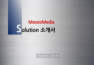 1 
MezzoMedia | 2014. 4Q 
Solution 소개서 
MezzoMedia  