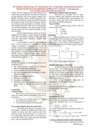 Ms. Sunitha Undrajavarapu, M. Srinivasa Rao, Mr. L. Uday Kiran/ International Journal of
      Engineering Research and Applications (IJERA) ISSN: 2248-9622 www.ijera.com
                       Vol. 2, Issue4, July-August 2012, pp.2136-2141
section. The AC voltages at the output depend on the       Elimination of Higher Order Harmonics
width of the switching pulse. The process is achieved               Harmonics are classified into two types.
by feed backing a part of the inverter output to the       They are higher order harmonics and lower order
SPWM controller section (SPWM controller IC).              harmonics. To eliminate higher order harmonics, we
Based on this feedback voltage the SPWM controller         use filter. Where the lower order harmonics are
will make necessary corrections in the pulse width of      eliminated using SPWM technique.
the switching pulse generated at oscillator section.       Types of Filters
This change in the pulse width of the switching pulse               There are different types of filters. They are
will cancel the changes in the output voltage and the      as shown below [4].
inverter output will stay constant irrespective of the                       L-filter
load variations.                                                             LC-filter
          Output voltage from an inverter can also be                        LCL-filter
adjusted by exercising a control within the inverter       LC-Filter
itself. The most efficient method of doing this is by               In this project, we use LC-filter. LC-filter is
sinusoidal pulse-width modulation control used             a second order filter and it has better filtering ability
within an inverter.                                        than L-filter. This simple configuration is easy to
          In this method, a fixed dc input voltage is      design and it works mostly without problems. The
given to the inverter and a controlled ac output           basic block diagram of a LC-filter is as shown below.
voltage is obtained by adjusting the on and off
periods of the inverter components. This is the most
popular method of controlling the output voltage and
this method is termed as Pulse-Width Modulation
(PWM) Control. If the reference signal used in
generation of pulses, then it is called sinusoidal pulse
width modulation [8], [9].

Advantages                                                 Fig 6.1: Basic block diagram of LC-filter
SPWM technique has several advantages. They are as
listed below [8].                                          MODELING OF LC-FILTER
 The output voltage control can be obtained                        In filter designing, the first step is finding
    without any additional components                      the best filter. The second step is calculating the
 Lower order harmonics can be eliminated.                 designed impedance from the lowest voltage (Vmin)
 The filtering requirements are reduced to higher         divided by the highest current (Imax) where is Rd.
    order filters only.                                    the third step is equating the inductor (L) and the
 High power handling capability.                          capacitor (C) values from the second step using the
 Efficiency up to 90%.                                    following equation [4].
 Low power consumption.                                            The design impedance form can be
 SPWM generates less harmonic distortion in the           calculated by using the below equation.
    output voltage or currents in comparison with
    PWM.
                                                           The inductance (L) and the capacitance (C) values of
                                                           the filter can be calculated by
6. FILTER
 Need For Filter
        Filters play a key role in the inverter driven
loads. It is mainly used for two reasons. They are as
listed below.                                              Calculations of L & C
    1. To convert the inverter output (i.e., square        The values of the inductor and capacitor that are used
        wave) into pure sinusoidal wave                    in a LC-filter are calculated as shown below.
                                                           The design impedance form can be calculated as
    2. To eliminate the higher order harmonics.
                                                           below.
Conversion of Square Wave In to Sine Wave
           The output of an inverter is in square wave.    The values of inductance and capacitance in the LC-
This output is suitable for lighting loads. But is not     filter are given by
suitable for motor and other sensitive loads like
electronic loads. Since this project is a motor drive
(i.e., single-phase induction motor), it is necessary to
convert the square wave output into pure sinusoidal
wave. Thus we need filter [8], [9].                        7. SINGLE-PHASE INDUCTION MOTOR
                                                                  The characteristics of single phase induction
                                                                                                  2139 | P a g e
 