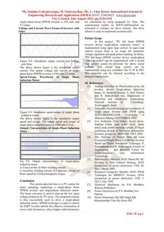 Ms. Sunitha Undrajavarapu, M. Srinivasa Rao, Mr. L. Uday Kiran/ International Journal of
       Engineering Research and Applications (IJERA) ISSN: 2248-9622 www.ijera.com
                        Vol. 2, Issue4, July-August 2012, pp.2136-2141
 single phase boost SPWM inverter is 230 volts and        are eliminated by using proposed LC filter. The
 2.3 amps.                                                experimental results on MATLAB/Simulink are
Voltage and Current Wave Forms of Inverter with           presented to validate our drive scheme. The drive
Filter                                                    scheme is easy to implement economically.

                                                          Future Scope
                                                                   In this project, “PV fed boost SPWM
                                                          inverter driven single-phase induction motor” is
                                                          implemented using open loop control. In open loop
                                                          control system there is no scope for automatic
                                                          voltage regulation and peak power tracking. In future,
                                                          “PV fed boost SPWM inverter driven single-phase
 Figure 9.4: Simulation output current and voltage        induction motor” can be implemented with a closed
  with filter                                             loop control system to eliminate the above stated
 The above shown figure is the simulation output          problem. The closed loop control can be
 current. The output voltage and current of single        implemented using any controller like P, PI & PID.
 phase boost SPWM inverter is 230 volts 2.3 amps.         The controller can be selected according to the
 Speed-Torque Waveforms of Single Phase                   designer requirement.
 Induction Motor.
                                                          10. References
                                                            [1]   Analog controller for Photovoltaic array fed
                                                                  inverter driven Single-phase induction
                                                                  motor, B. Santhosh Kumar, S. Arul Daniel,
                                                                  and H. Habeebullah Sait, Department of
                                                                  Electrical and Electronics Engineering,
                                                                  National Institute of          Technology,
                                                                  Trichirappalli, India .
                                                            [2]   AzuanBin Alias:Modeling and simulation of
 Figure 9.5: Simulation speed-torque of single phase              single phase inverter with PWM using
  induction motor                                                 MATLAB/SIMULINK,            University    of
 The above shown figure is the simulation output                  Malaysia Pahang, NOVEMBER 2007.
 speed and torque. The output speed and torque of           [3]   Eric Anderson, Chris dohan, Aaron sikora,
 single phase induction motor is 1500 rpm 8 N-m.                  Stephan J.bitar, John A.MC Neill, „Solar
 Output Characteristics of Single-Phase Induction                 panel peak power tracking system, A major
 Motor                                                            qualifying project of Worcester polytechnic
                                                                  institute, project no. MQP-SJB-1A03, 2003.
                                                            [4]   The Analysis of Output filter for Grid
                                                                  Connected Single Phase Full Bridge Inverter
                                                                  Based on PSpice Simulation Technique, P.
                                                                  Khamphakdi and W. Khan-ngern, Faculty of
                                                                  Engineering        and Research Center for
                                                                  Communications          and     Information
                                                                  Technology.
                                                            [5]   PabloSanchis, Member IEEE: Boost DC-AC
 Fig 9.6: Output characteristics of single-phase                  Inverter: A New Control Strategy, IEEE
 induction motor                                                  transactions on power electronics. VOL 20,
 a) Total current, b) Main winding current,                       No.2, March 2005.
 c) Auxiliary winding current, d) Capacitor voltage, e)     [6]   Katsunori Taniguchi, Member, IEEE: PWM
 Rotor speed & f) Electromagnetic torque.                         Technique for MOSFET Inverter, IEEE
                                                                  transaction on power electronics. VOL 3.
 Conclusion                                                       NO 3. July 1988.
          The system descried here is a PV system for       [7]   Electrical Machinery by P.S. Bimbhra,
 water pumping, employing a single-phase boost                    Khanna Publishers
 SPWM inverter and single-phase induction motor.            [8]   Power Electronics by P.S. Bimbhra 3rd
 The boost converter is used to step up the low input             Edition
 voltage produced by PV array. The proposed scheme          [9]   Power Electronics By MD Singh KB
 is thus successfully used to drive a single-phase                Khanchandani Tata Mc Graw Hill
 induction motor. SPWM technique is used to control
 the IGBT inverter and for the effective elimination of
 lower order harmonics, where higher order harmonics
                                                                                               2141 | P a g e
 
