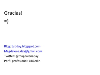 Gracias! =) Blog: tutiday.blogspot.com [email_address] Twitter: @magdalenaday Perfil profesional: Linkedin 